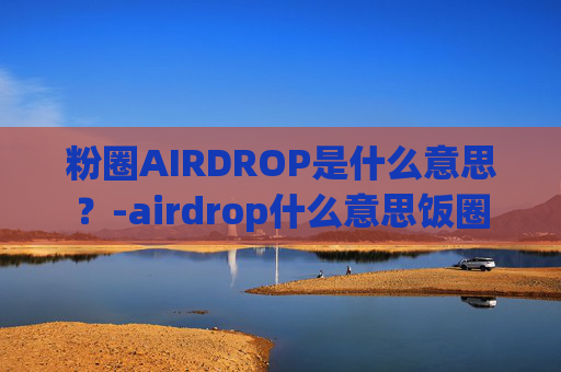 粉圈AIRDROP是什么意思？-airdrop什么意思饭圈