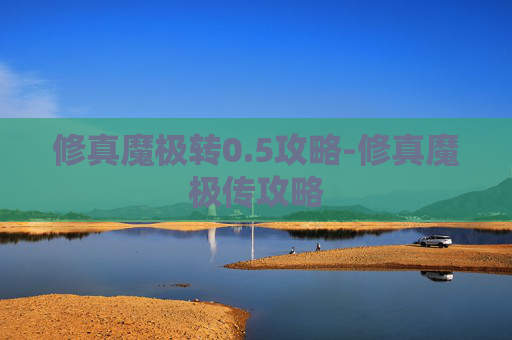 修真魔极转0.5攻略-修真魔极传攻略 修真魔极转0.5攻略-修真魔极传攻略