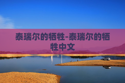 泰瑞尔的牺牲-泰瑞尔的牺牲中文 泰瑞尔的牺牲-泰瑞尔的牺牲中文