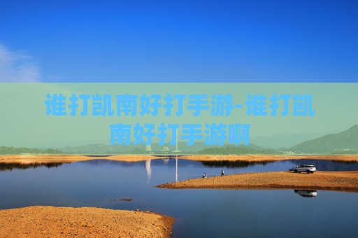 谁打凯南好打手游-谁打凯南好打手游啊 谁打凯南好打手游-谁打凯南好打手游啊