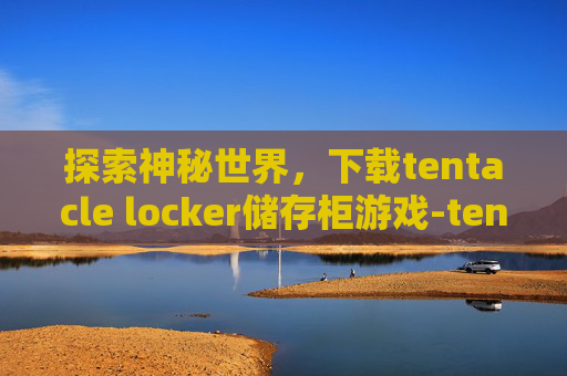 探索神秘世界，下载tentacle locker储存柜游戏-tentacle locker储存柜游戏下载完整版