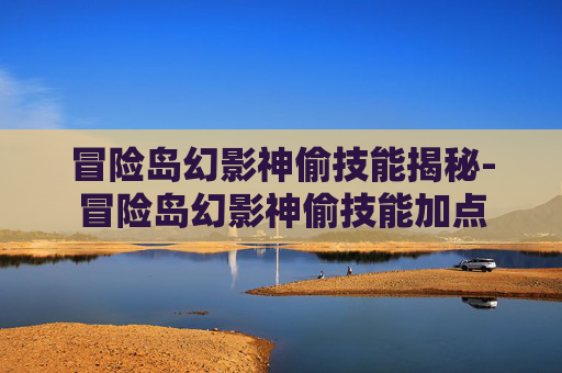 冒险岛幻影神偷技能揭秘-冒险岛幻影神偷技能加点