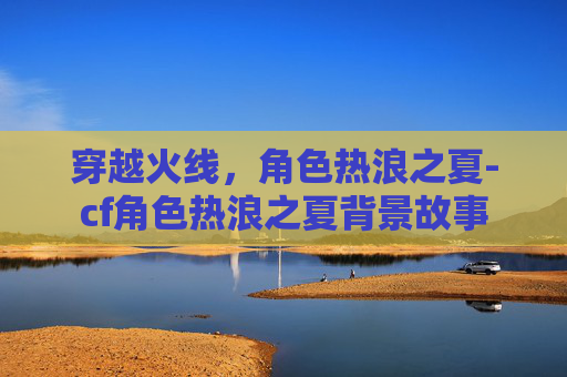 穿越火线，角色热浪之夏-cf角色热浪之夏背景故事
