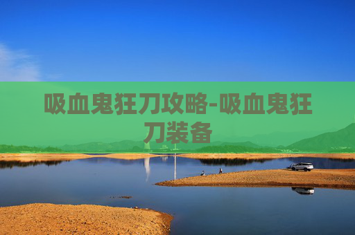 吸血鬼狂刀攻略-吸血鬼狂刀装备 吸血鬼狂刀攻略-吸血鬼狂刀装备