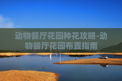 动物餐厅花园种花攻略-动物餐厅花园布置指南 动物餐厅花园种花攻略-动物餐厅花园布置指南