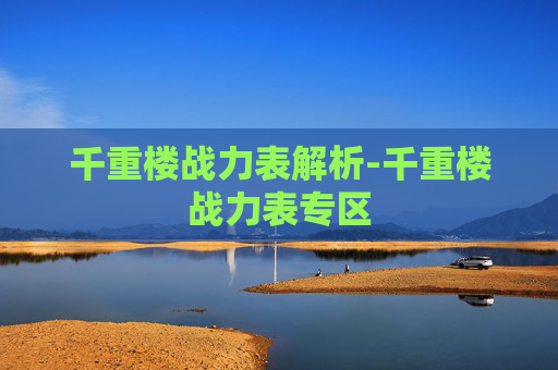 千重楼战力表解析-千重楼战力表专区 千重楼战力表解析-千重楼战力表专区