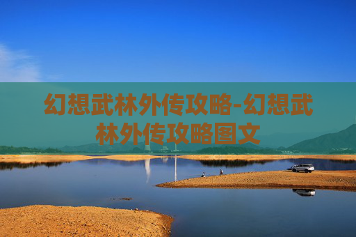 幻想武林外传攻略-幻想武林外传攻略图文 幻想武林外传攻略-幻想武林外传攻略图文