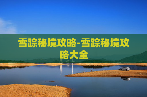 雪踪秘境攻略-雪踪秘境攻略大全