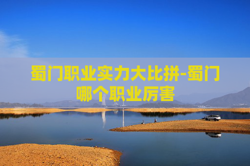 蜀门职业实力大比拼-蜀门哪个职业厉害 蜀门职业实力大比拼-蜀门哪个职业厉害