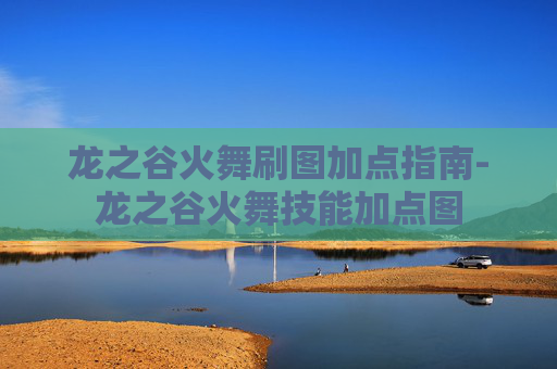 龙之谷火舞刷图加点指南-龙之谷火舞技能加点图 龙之谷火舞刷图加点指南-龙之谷火舞技能加点图