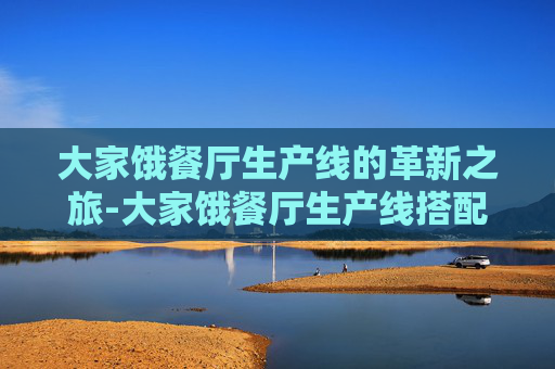 大家饿餐厅生产线的革新之旅-大家饿餐厅生产线搭配攻略