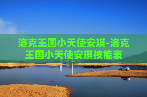 洛克王国小天使安琪-洛克王国小天使安琪技能表 洛克王国小天使安琪-洛克王国小天使安琪技能表