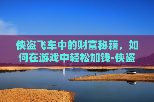 侠盗飞车中的财富秘籍,如何在游戏中轻松加钱-侠盗飞车加钱秘籍代码 侠盗飞车中的财富秘籍,如何在游戏中轻松加钱-侠盗飞车加钱秘籍代码