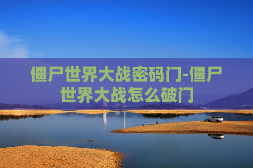 僵尸世界大战密码门-僵尸世界大战怎么破门