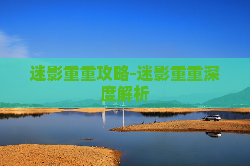 迷影重重攻略-迷影重重深度解析 迷影重重攻略-迷影重重深度解析