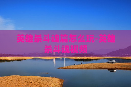 英雄杀斗魂篇怎么玩-英雄杀斗魂视频 英雄杀斗魂篇怎么玩-英雄杀斗魂视频