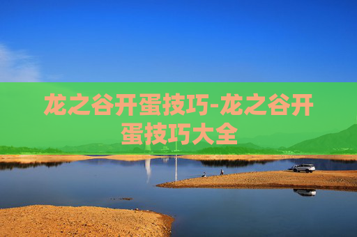 龙之谷开蛋技巧-龙之谷开蛋技巧大全 龙之谷开蛋技巧-龙之谷开蛋技巧大全