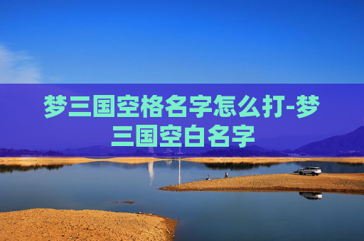 梦三国空格名字怎么打-梦三国空白名字