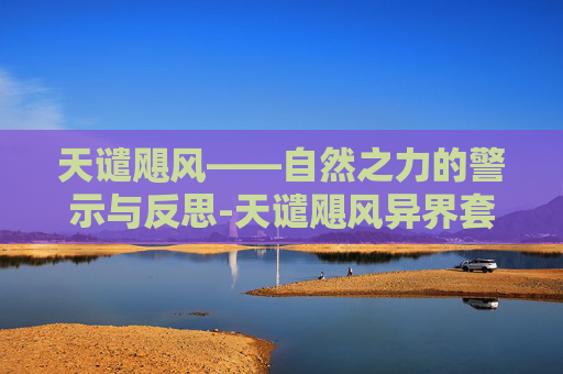 天谴飓风——自然之力的警示与反思-天谴飓风异界套