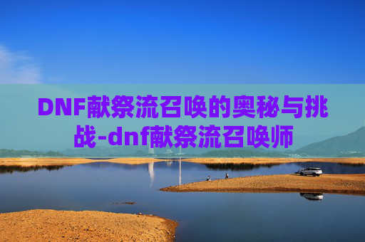 DNF献祭流召唤的奥秘与挑战-dnf献祭流召唤师