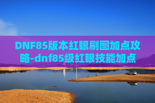 DNF85版本红眼刷图加点攻略-dnf85级红眼技能加点 DNF85版本红眼刷图加点攻略-dnf85级红眼技能加点