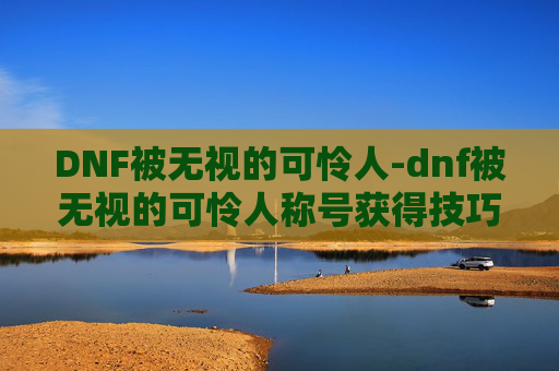 DNF被无视的可怜人-dnf被无视的可怜人称号获得技巧 DNF被无视的可怜人-dnf被无视的可怜人称号获得技巧