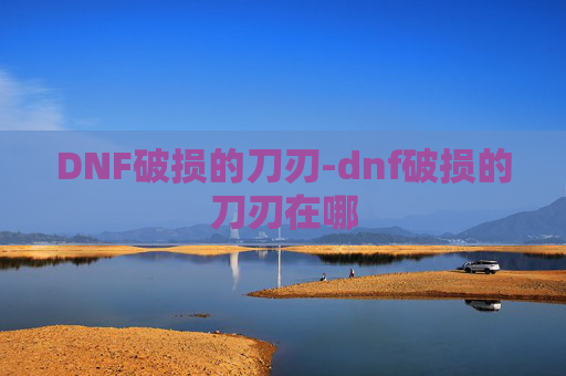 DNF破损的刀刃-dnf破损的刀刃在哪