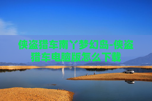 侠盗猎车南丫梦幻岛-侠盗猎车电脑版怎么下载 侠盗猎车南丫梦幻岛-侠盗猎车电脑版怎么下载
