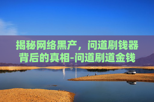 揭秘网络黑产,问道刷钱器背后的真相-问道刷道金钱改版 揭秘网络黑产,问道刷钱器背后的真相-问道刷道金钱改版
