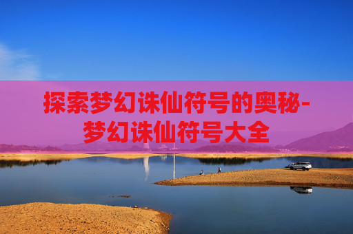 探索梦幻诛仙符号的奥秘-梦幻诛仙符号大全 探索梦幻诛仙符号的奥秘-梦幻诛仙符号大全