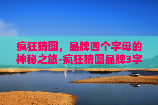 疯狂猜图,品牌四个字母的神秘之旅-疯狂猜图品牌3字 疯狂猜图,品牌四个字母的神秘之旅-疯狂猜图品牌3字