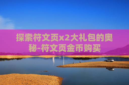 探索符文页x2大礼包的奥秘-符文页金币购买 探索符文页x2大礼包的奥秘-符文页金币购买