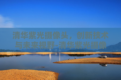 清华紫光摄像头,创新技术与未来视野-清华紫光摄像头怎么使用 清华紫光摄像头,创新技术与未来视野-清华紫光摄像头怎么使用