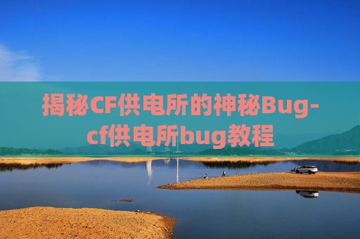 揭秘CF供电所的神秘Bug-cf供电所bug教程 揭秘CF供电所的神秘Bug-cf供电所bug教程