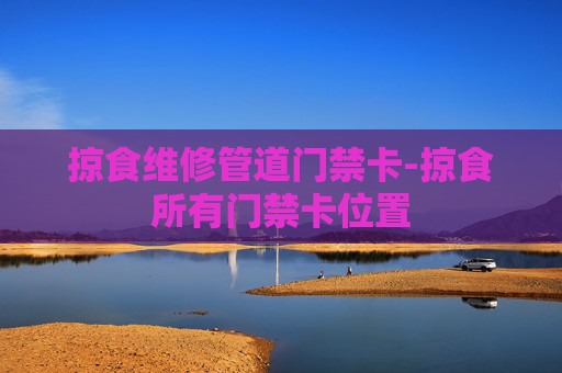 掠食维修管道门禁卡-掠食所有门禁卡位置