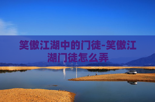 笑傲江湖中的门徒-笑傲江湖门徒怎么弄