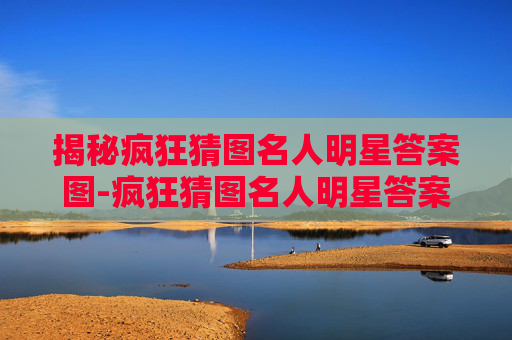 揭秘疯狂猜图名人明星答案图-疯狂猜图名人明星答案图片 揭秘疯狂猜图名人明星答案图-疯狂猜图名人明星答案图片