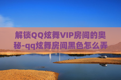 解锁QQ炫舞VIP房间的奥秘-qq炫舞房间黑色怎么弄 解锁QQ炫舞VIP房间的奥秘-qq炫舞房间黑色怎么弄