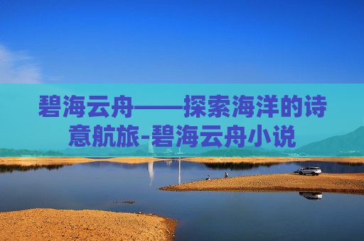 碧海云舟——探索海洋的诗意航旅-碧海云舟小说 碧海云舟——探索海洋的诗意航旅-碧海云舟小说