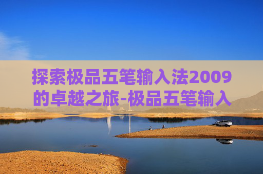 探索极品五笔输入法2009的卓越之旅-极品五笔输入法2026 探索极品五笔输入法2009的卓越之旅-极品五笔输入法2026