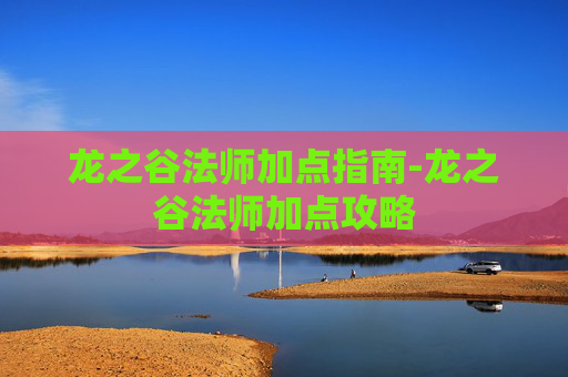 龙之谷法师加点指南-龙之谷法师加点攻略 龙之谷法师加点指南-龙之谷法师加点攻略