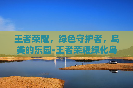 王者荣耀,绿色守护者,鸟类的乐园-王者荣耀绿化鸟类怎么获得 王者荣耀,绿色守护者,鸟类的乐园-王者荣耀绿化鸟类怎么获得
