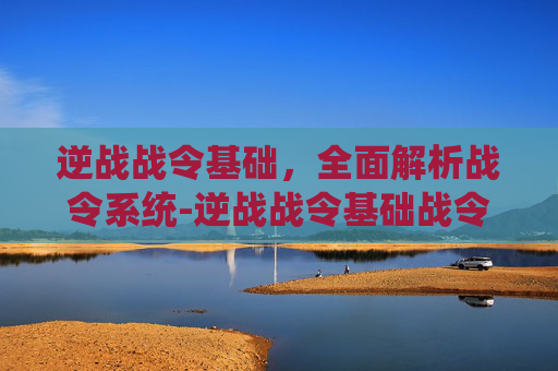 逆战战令基础,全面解析战令系统-逆战战令基础战令有什么用 逆战战令基础,全面解析战令系统-逆战战令基础战令有什么用