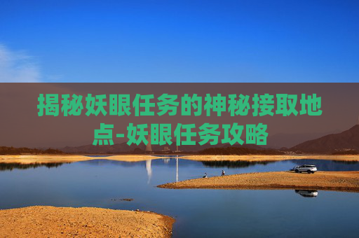 揭秘妖眼任务的神秘接取地点-妖眼任务攻略