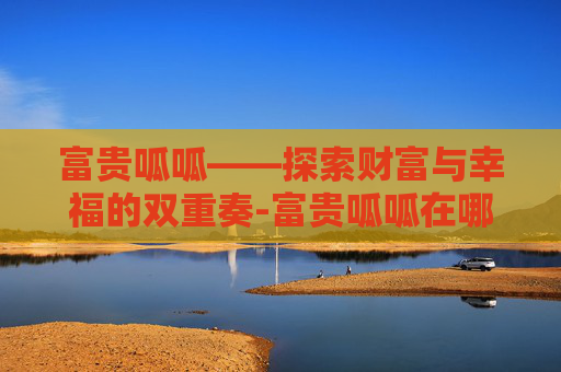 富贵呱呱——探索财富与幸福的双重奏-富贵呱呱在哪修炼