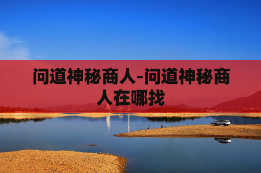 问道神秘商人-问道神秘商人在哪找
