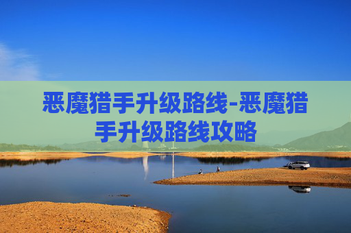 恶魔猎手升级路线-恶魔猎手升级路线攻略
