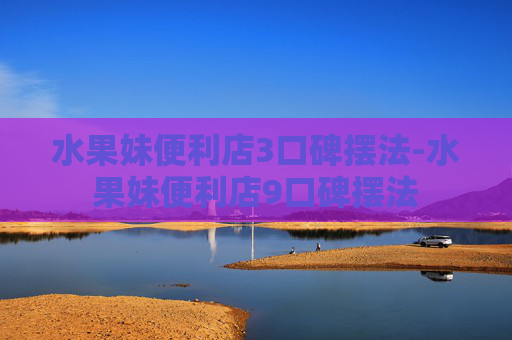 水果妹便利店3口碑摆法-水果妹便利店9口碑摆法 水果妹便利店3口碑摆法-水果妹便利店9口碑摆法