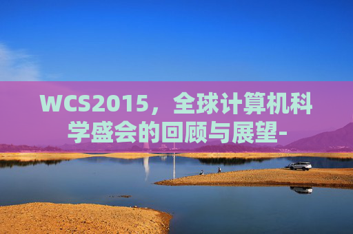 WCS2015，全球计算机科学盛会的回顾与展望-