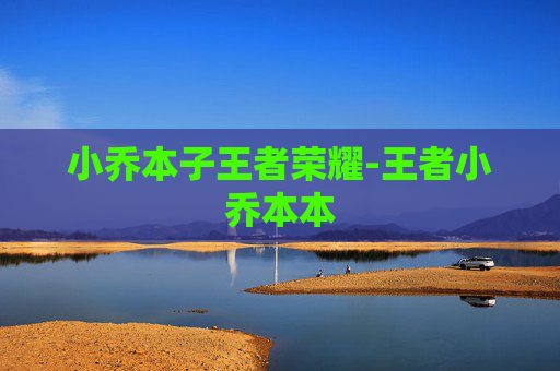 小乔本子王者荣耀-王者小乔本本 小乔本子王者荣耀-王者小乔本本